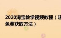 2020淘宝教学视频教程（超清2020全套淘宝运营教程视频免费获取方法）