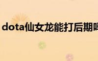 dota仙女龙能打后期吗（DOTA仙女龙出装）