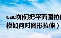 cad如何把平面图拉伸成三维图（cad三维建模如何对图形拉伸）
