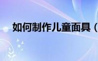 如何制作儿童面具（如何制作儿童口罩）