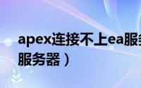 apex连接不上ea服务器（apex连接不上ea服务器）