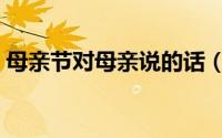 母亲节对母亲说的话（母亲节对母亲说的话）