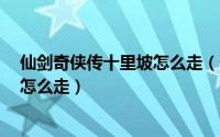 仙剑奇侠传十里坡怎么走（仙剑奇侠传3九龙坡到了木屋在怎么走）