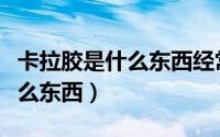 卡拉胶是什么东西经常吃会怎样（卡拉胶是什么东西）
