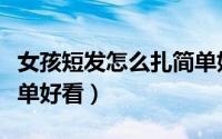 女孩短发怎么扎简单好看（女孩短发怎么扎简单好看）