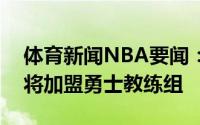 体育新闻NBA要闻：欧媒约基奇恩师休赛期将加盟勇士教练组