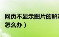 网页不显示图片的解决方法（网页不显示图片怎么办）