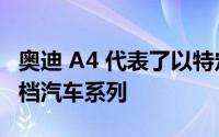 奥迪 A4 代表了以特定品牌名称生产的整个中档汽车系列