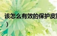 该怎么有效的保护皮肤（该怎么有效的蒸桑拿）