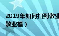 2019年如何扫到敬业福卡（2019年如何扫到敬业福）