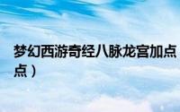 梦幻西游奇经八脉龙宫加点（梦幻西游龙宫的奇经八脉怎么点）