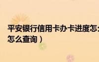 平安银行信用卡办卡进度怎么查（平安银行信用卡办卡进度怎么查询）