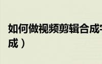 如何做视频剪辑合成字幕（如何做视频剪辑合成）