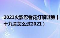 2021火影忍者花灯解谜第十八关（火影忍者手游花灯解谜第十九关怎么过2021）