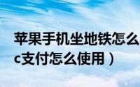 苹果手机坐地铁怎么用nfc（苹果手机地铁nfc支付怎么使用）