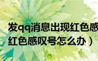 发qq消息出现红色感叹号（QQ发送消息显示红色感叹号怎么办）