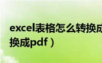 excel表格怎么转换成pdf（excel表格怎么转换成pdf）