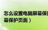 怎么设置电脑屏幕保护壁纸（怎么设置电脑屏幕保护页面）