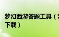 梦幻西游答题工具（梦幻西游手游答题器如何下载）