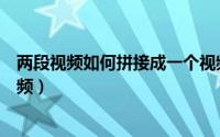 两段视频如何拼接成一个视频（两段视频如何拼接成一个视频）