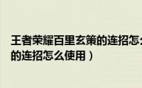 王者荣耀百里玄策的连招怎么使用不了（王者荣耀百里玄策的连招怎么使用）