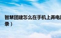 智慧团建怎么在手机上弄电脑版（智慧团建怎么在手机上登录）