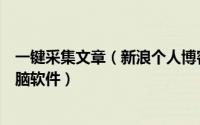 一键采集文章（新浪个人博客文章接龙批量下载保存采集电脑软件）