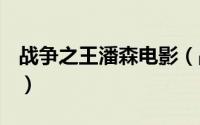 战争之王潘森电影（战争之王-潘森 介绍解析）