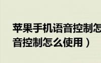 苹果手机语音控制怎么关闭6s（苹果手机语音控制怎么使用）