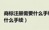 商标注册需要什么手续和费用（商标注册需要什么手续）