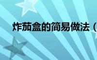 炸茄盒的简易做法（炸茄盒的简易做法）
