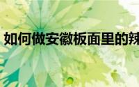 如何做安徽板面里的辣椒（如何做安豆苗馅）