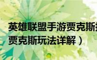 英雄联盟手游贾克斯技能介绍（LOL武器大师贾克斯玩法详解）