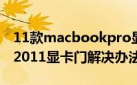 11款macbookpro显卡门（macbook pro 2011显卡门解决办法）
