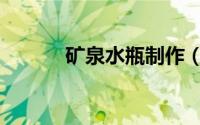 矿泉水瓶制作（矿泉水瓶制作）