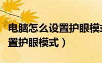 电脑怎么设置护眼模式背景颜色（电脑怎么设置护眼模式）
