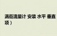 涡街流量计 安装 水平 垂直（涡街流量计安装要求及注意事项）