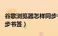 谷歌浏览器怎样同步书签（谷歌浏览器如何同步书签）