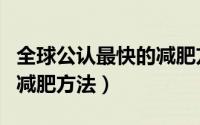 全球公认最快的减肥方法（世界上最快最好的减肥方法）
