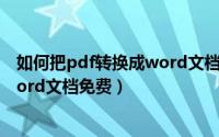 如何把pdf转换成word文档有文字的（如何把pdf转换成word文档免费）