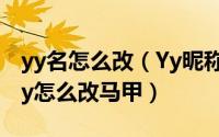 yy名怎么改（Yy昵称改不了/YY昵称怎么改yy怎么改马甲）