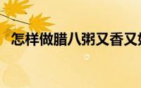 怎样做腊八粥又香又好吃（怎样做腊八粥）