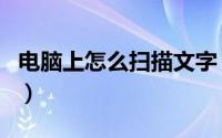 电脑上怎么扫描文字（电脑上怎么扫描二维码）