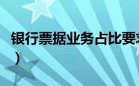 银行票据业务占比要求（银行票据业务如何做）