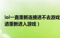 lol一直重新连接进不去游戏（LOL服务器连接异常即将退出请重新进入游戏）