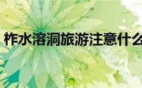 柞水溶洞旅游注意什么（柞水溶洞旅游攻略）