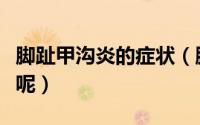 脚趾甲沟炎的症状（脚指甲有甲沟炎该怎么办呢）