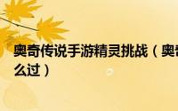 奥奇传说手游精灵挑战（奥奇传说精灵青龙传说进化挑战怎么过）