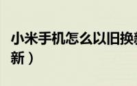 小米手机怎么以旧换新（小米手机怎么以旧换新）