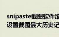 snipaste截图软件滚动截图（snipaste如何设置截图最大历史记录）